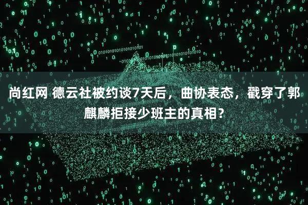 尚红网 德云社被约谈7天后，曲协表态，戳穿了郭麒麟拒接少班主的真相？