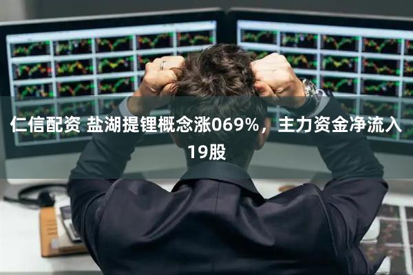仁信配资 盐湖提锂概念涨069%，主力资金净流入19股